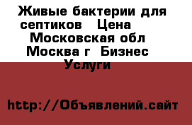 Живые бактерии для септиков › Цена ­ 10 - Московская обл., Москва г. Бизнес » Услуги   